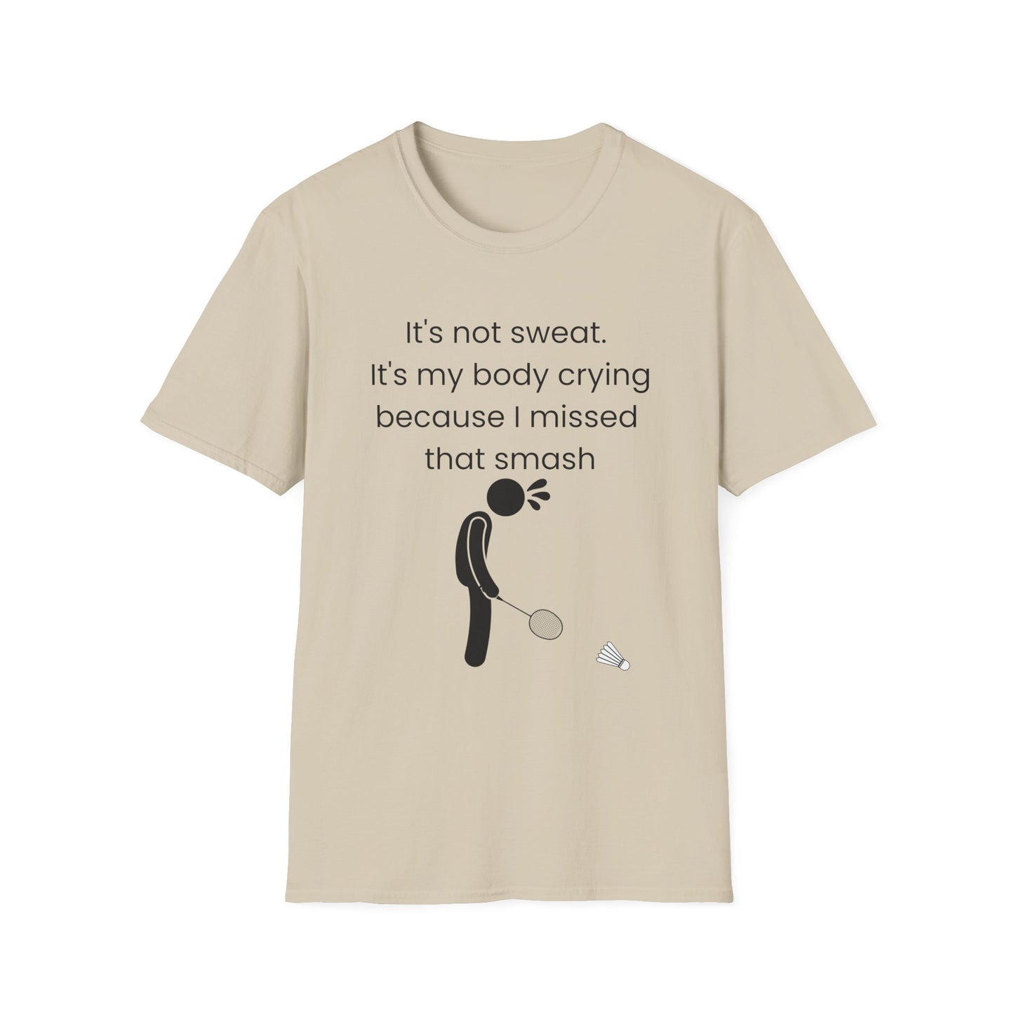 It's not sweat. It's my body crying because I missed that smash Badminton T-Shirt