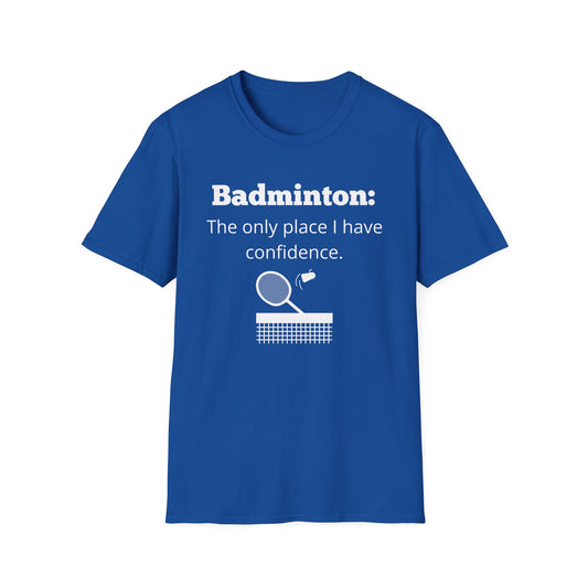 Badminton: The Only Place I Have Confidence T-Shirt