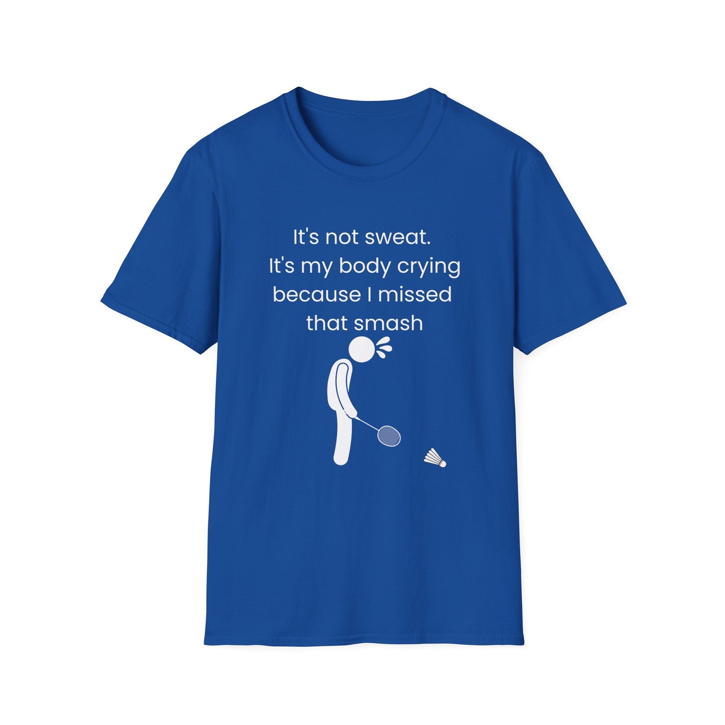 It's not sweat. It's my body crying because I missed that smash Badminton T-Shirt