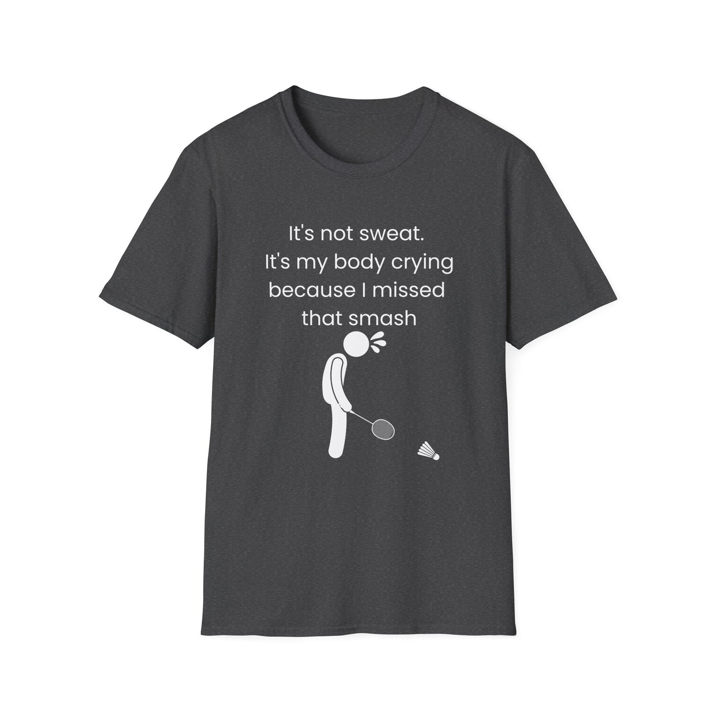 It's not sweat. It's my body crying because I missed that smash Badminton T-Shirt