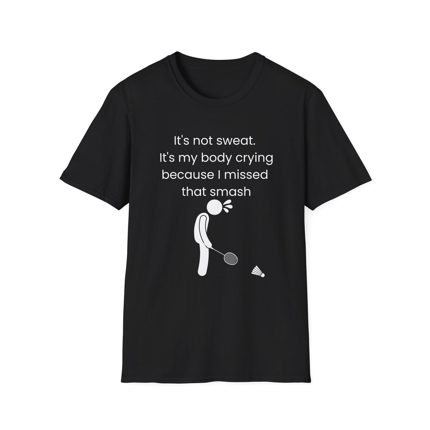 It's not sweat. It's my body crying because I missed that smash Badminton T-Shirt