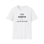I Play Badminton - Ask Me Anything T-shirt