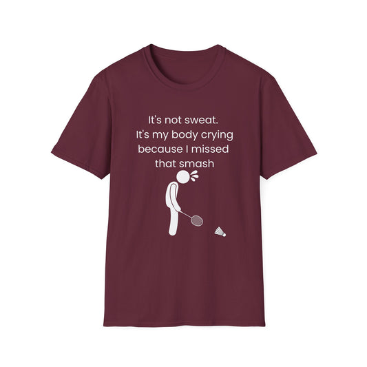 It's not sweat. It's my body crying because I missed that smash Badminton T-Shirt