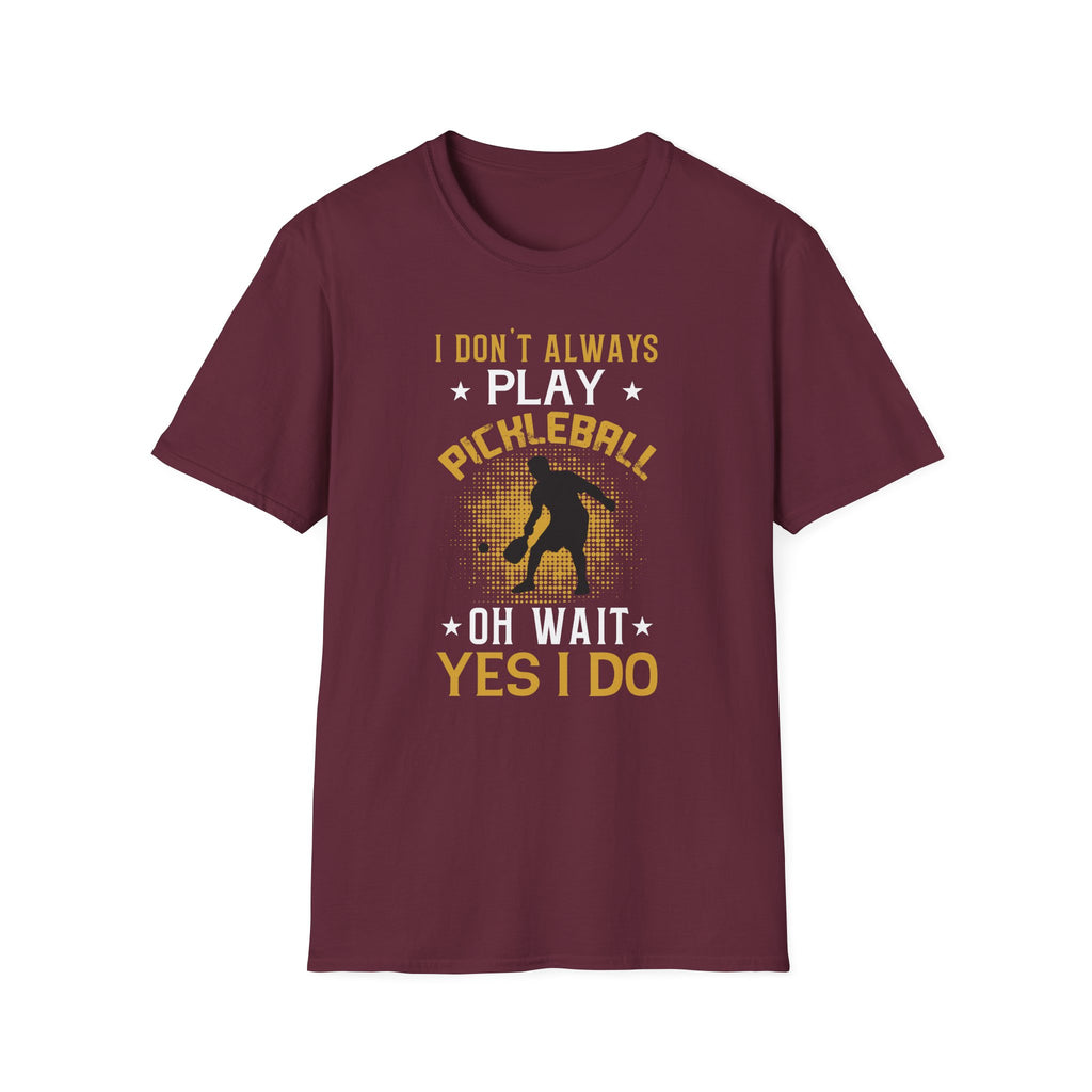 I Don't Always Play Pickleball--Oh Wait, Yes I Do T-Shirt