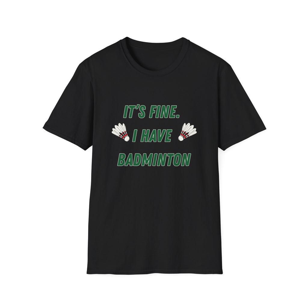 It's Fine. I Have Badminton T-Shirt