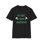 It's Fine. I Have Badminton T-Shirt