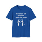 If I Wanted to Feel Appreciated, I Wouldn't Play Doubles Badminton T-shirt