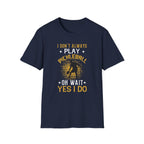 I Don't Always Play Pickleball--Oh Wait, Yes I Do T-Shirt