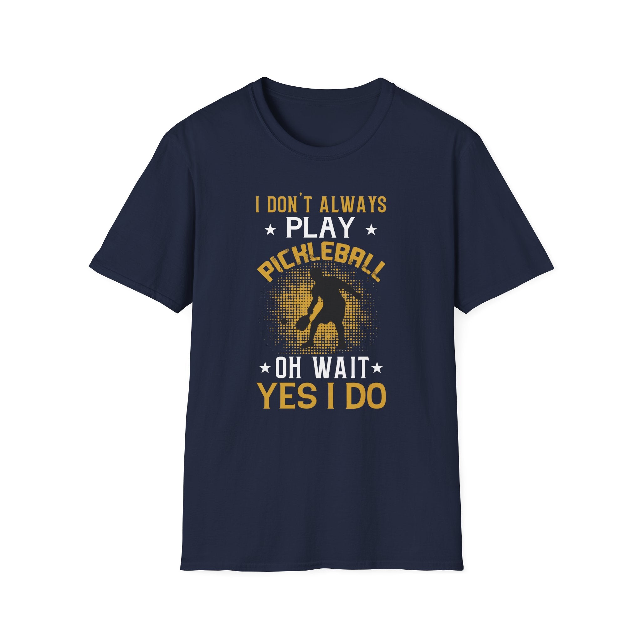I Don't Always Play Pickleball--Oh Wait, Yes I Do T-Shirt