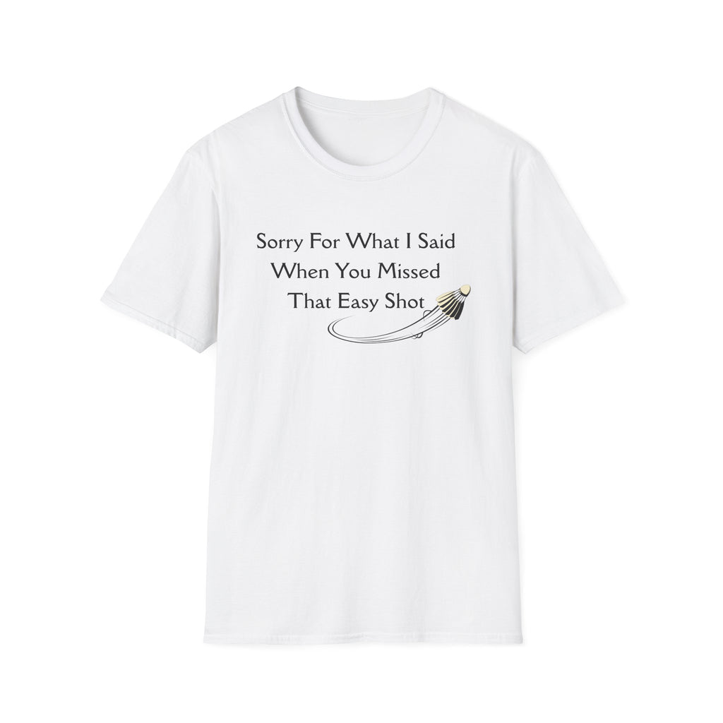 Sorry For What I Said When You Missed That Easy Shot Badminton T-Shirt