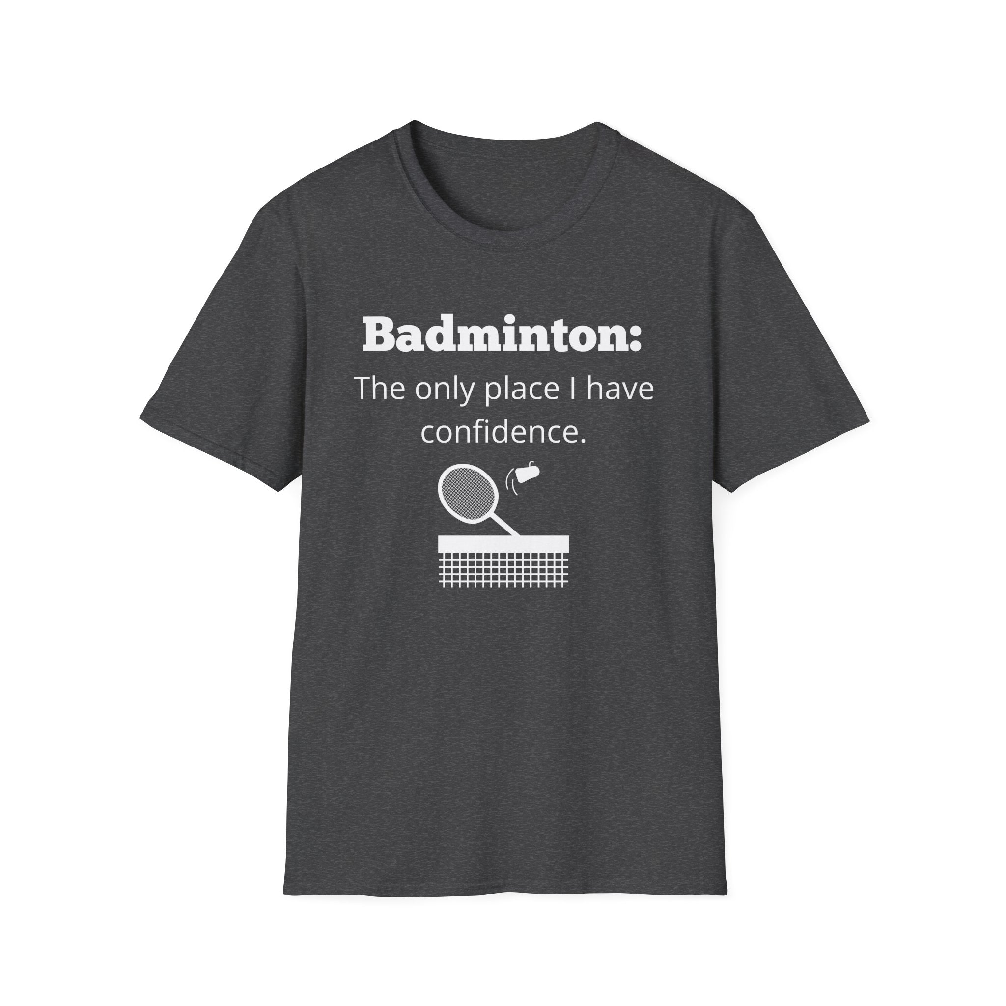 Badminton: The Only Place I Have Confidence T-Shirt