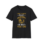 I Don't Always Play Pickleball--Oh Wait, Yes I Do T-Shirt