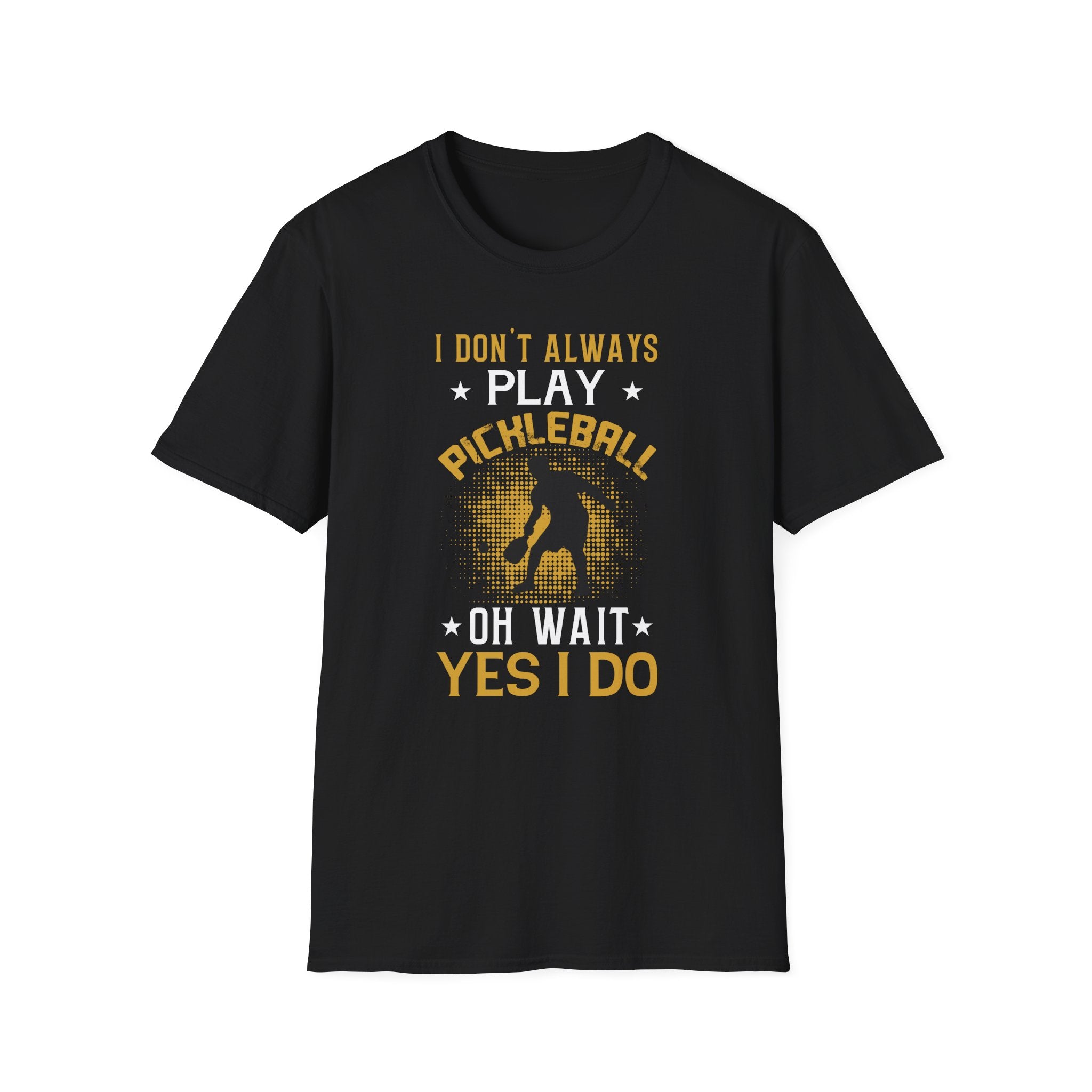 I Don't Always Play Pickleball--Oh Wait, Yes I Do T-Shirt