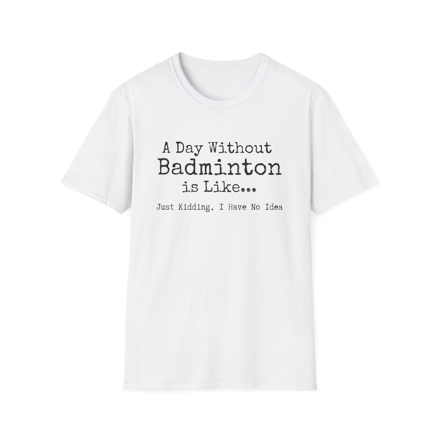 A day Without Badminton is Like...Just Kidding I Have No Idea T-Shirt