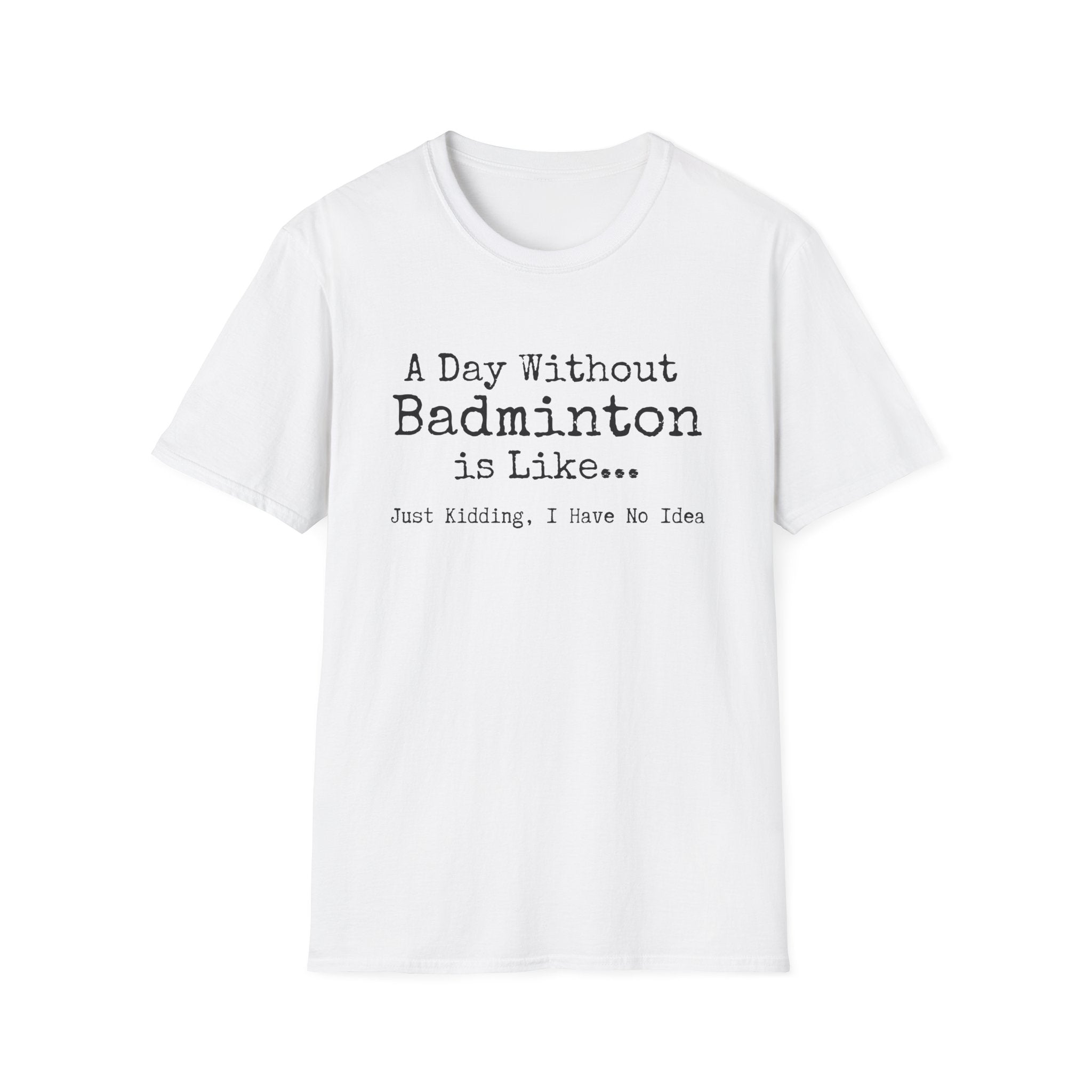 A day Without Badminton is Like...Just Kidding I Have No Idea T-Shirt