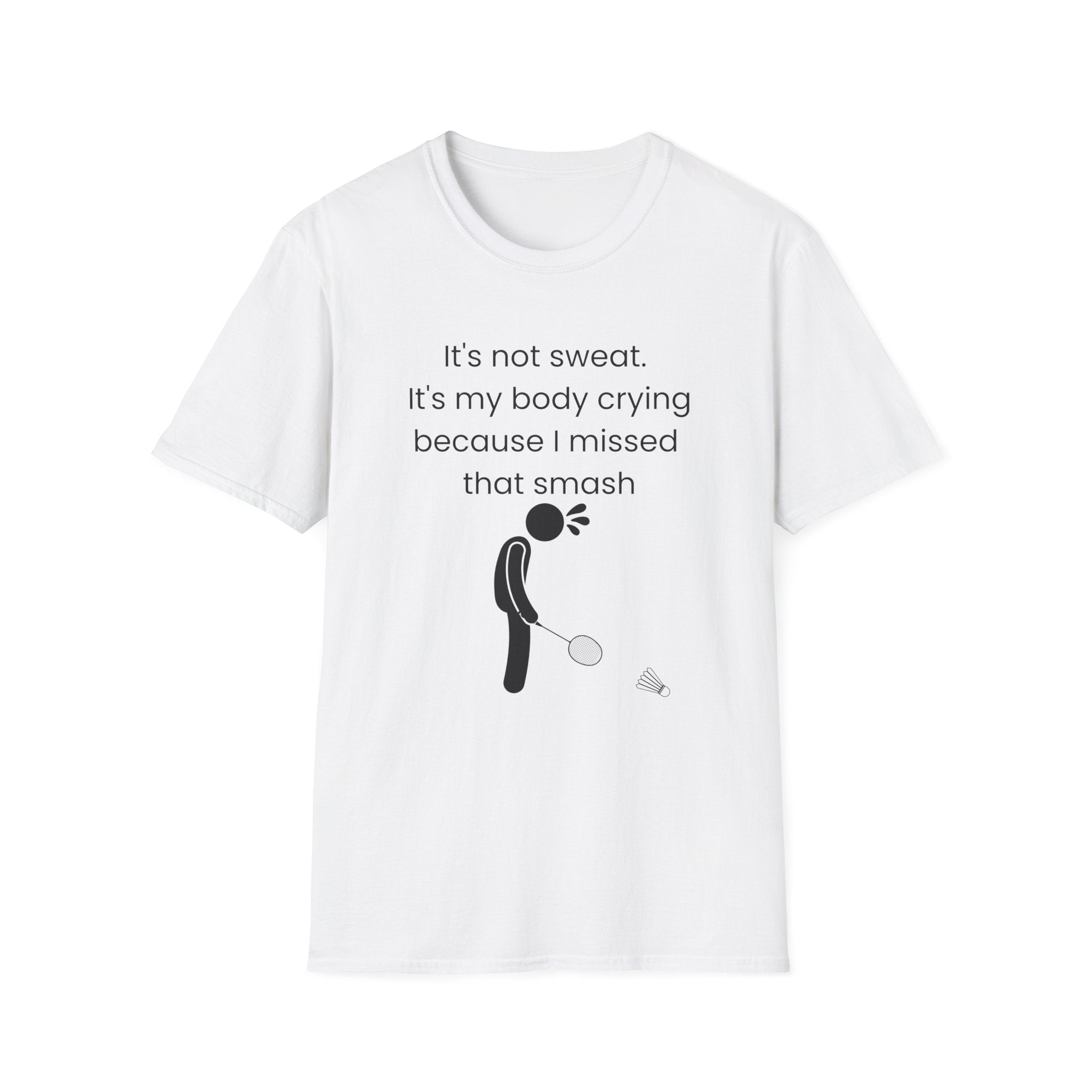 It's not sweat. It's my body crying because I missed that smash Badminton T-Shirt