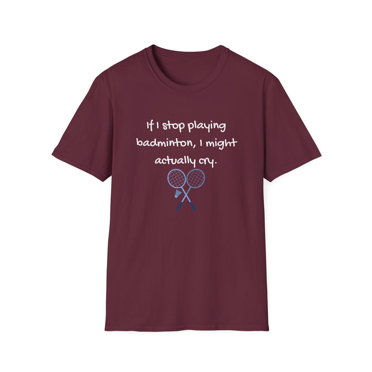 If I Stop Playing Badminton, I Might Actually Cry T-Shirt