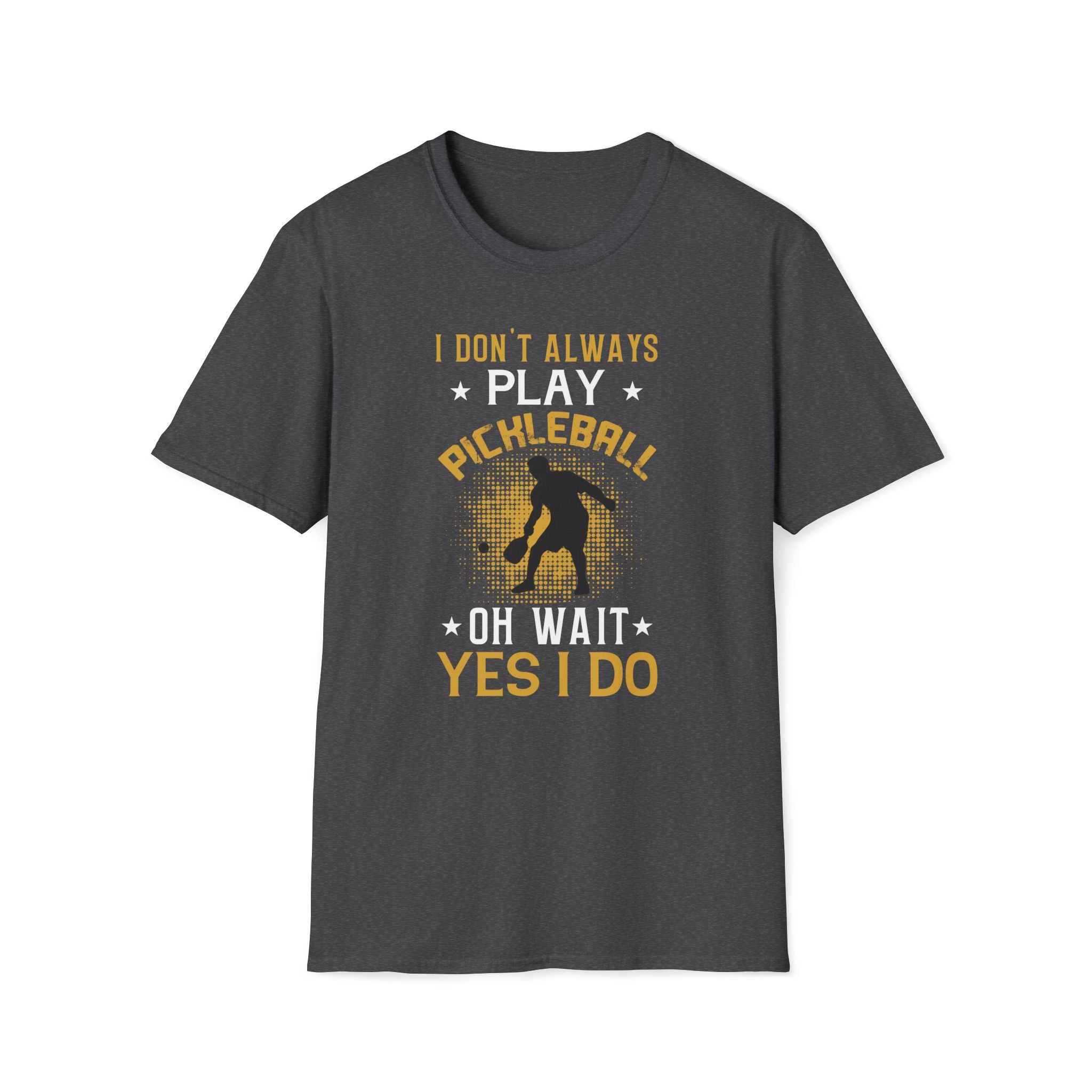I Don't Always Play Pickleball--Oh Wait, Yes I Do T-Shirt
