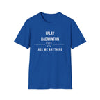 I Play Badminton - Ask Me Anything T-shirt