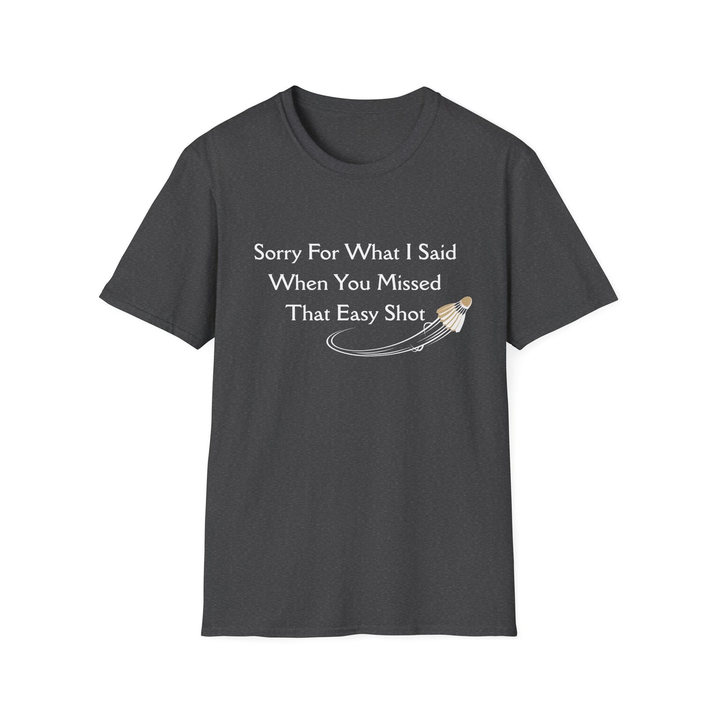 Sorry For What I Said When You Missed That Easy Shot Badminton T-Shirt