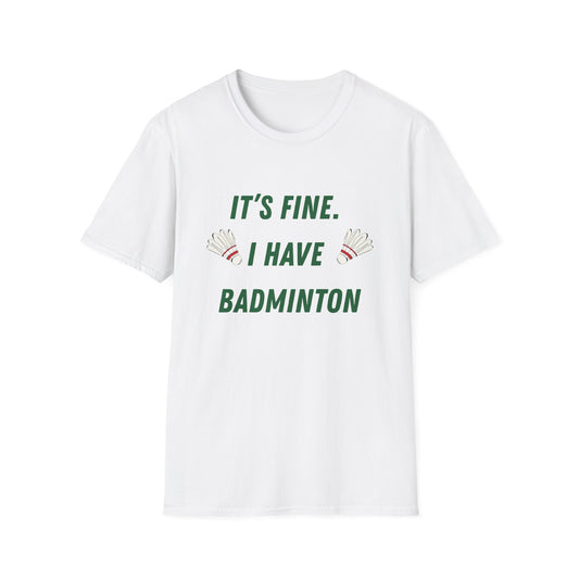 It's Fine. I Have Badminton T-Shirt