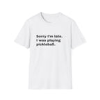 Sorry I'm Late. I Was Playing Pickleball T-shirt