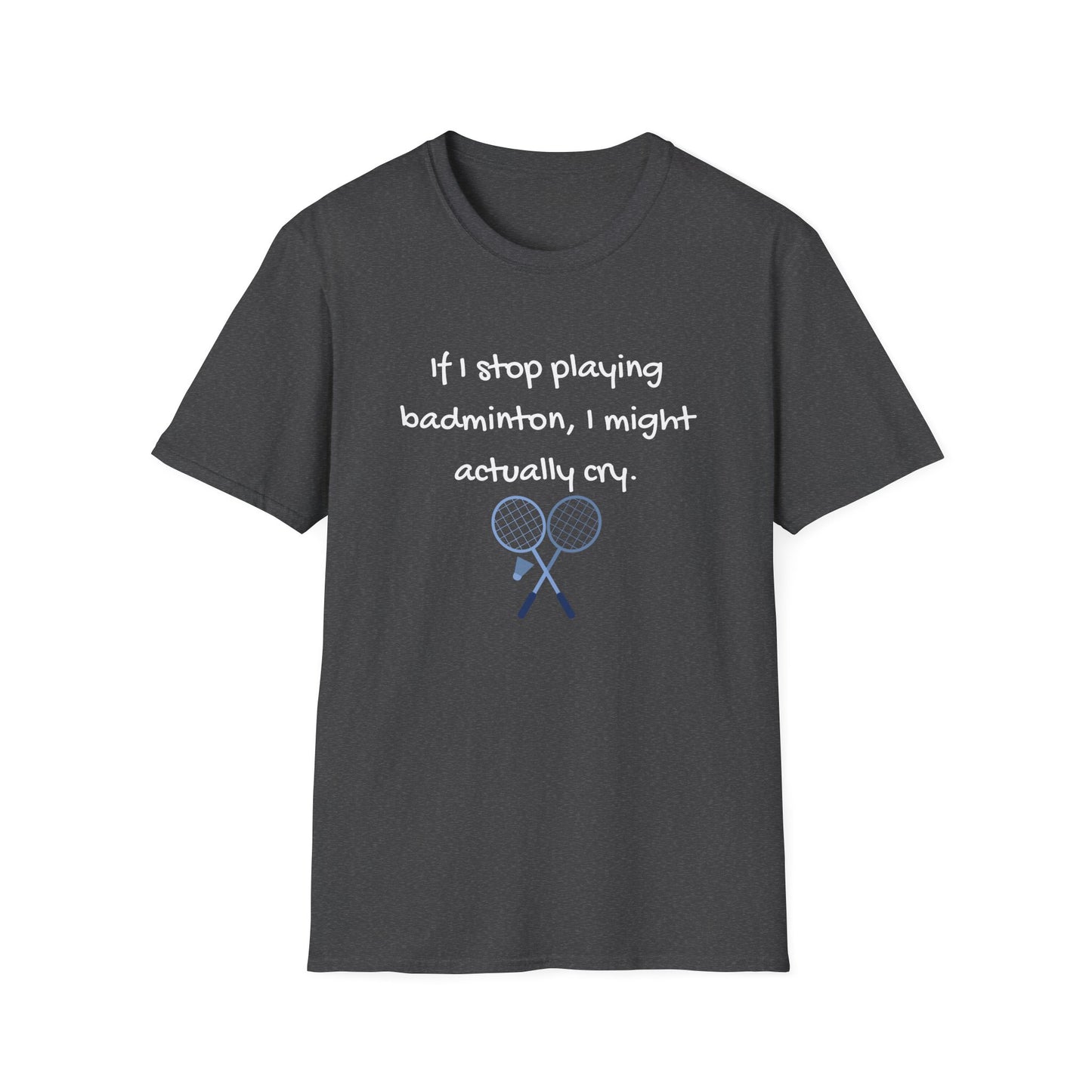 If I Stop Playing Badminton, I Might Actually Cry T-Shirt