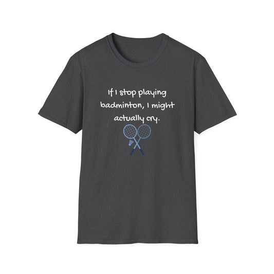 If I Stop Playing Badminton, I Might Actually Cry T-Shirt