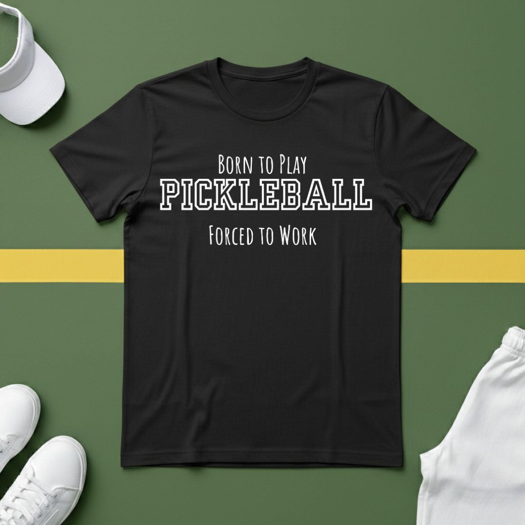 Born to Play Pickleball, Forced to Work T-shirt