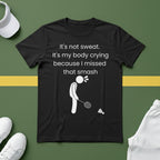 It's not sweat. It's my body crying because I missed that smash Badminton T-Shirt