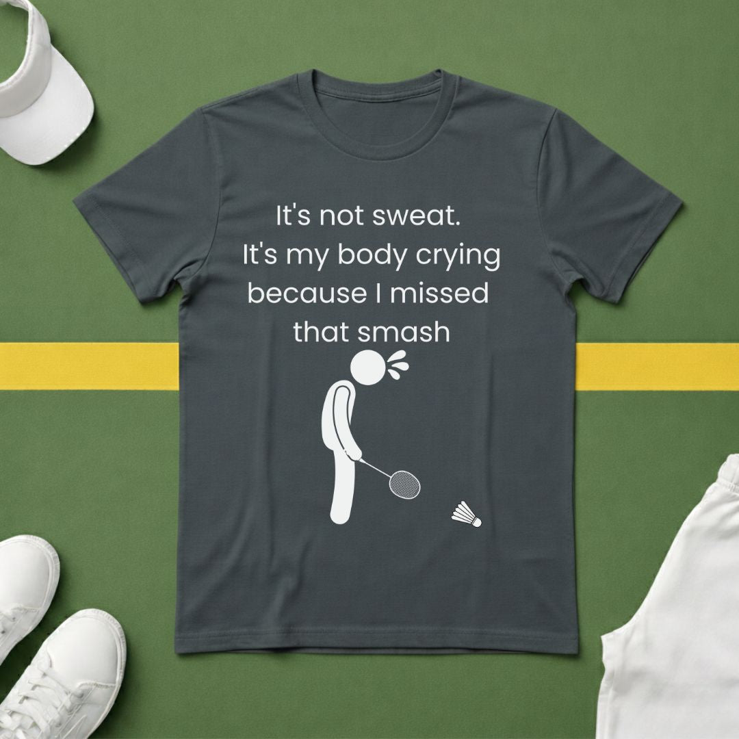 It's not sweat. It's my body crying because I missed that smash Badminton T-Shirt
