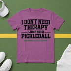 I Don't Need Therapy, I Just Need Pickleball. And Maybe a Little Therapy T-Shirt