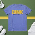 Dink Like You Mean It T-Shirt