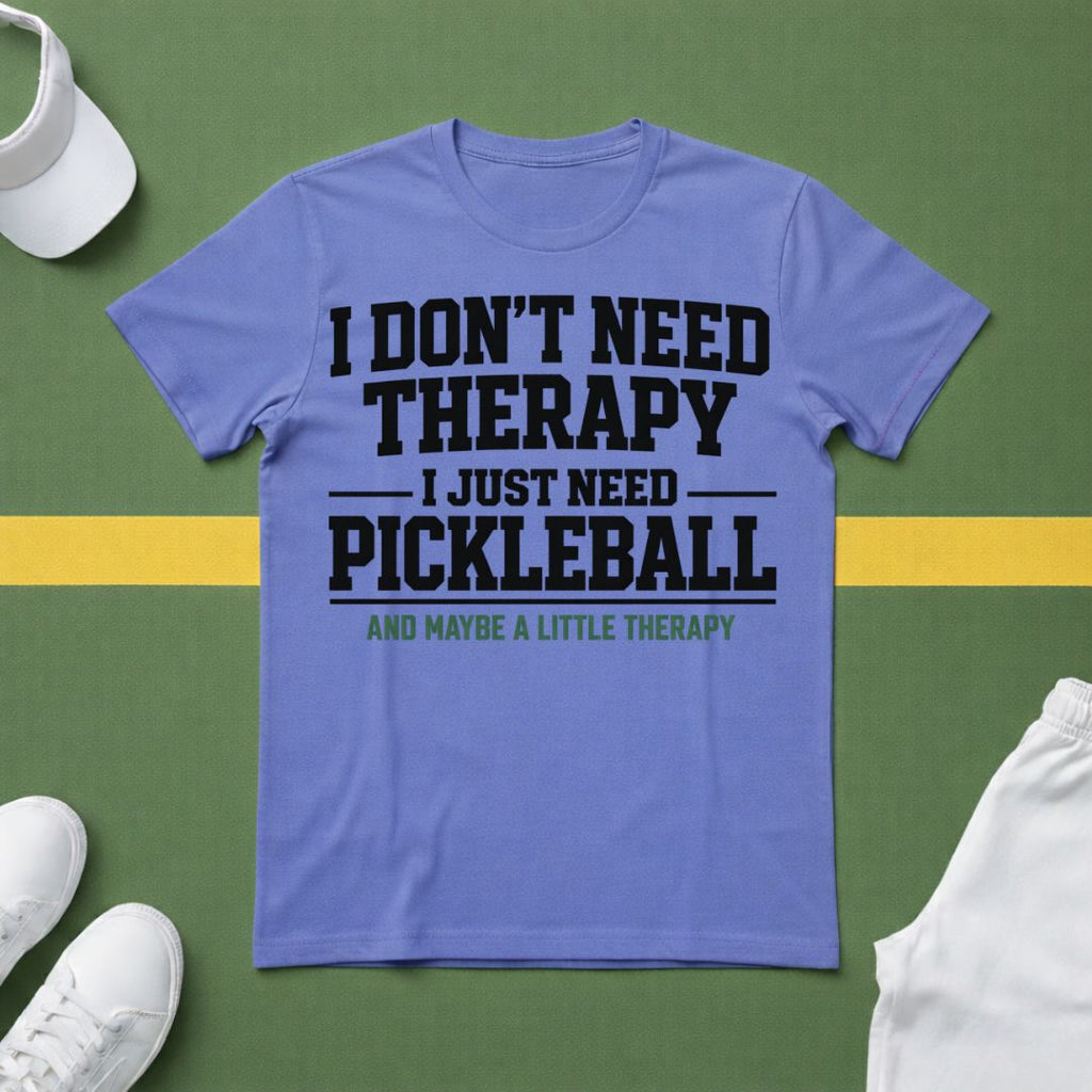 I Don't Need Therapy, I Just Need Pickleball. And Maybe a Little Therapy T-Shirt