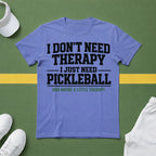 I Don't Need Therapy, I Just Need Pickleball. And Maybe a Little Therapy T-Shirt