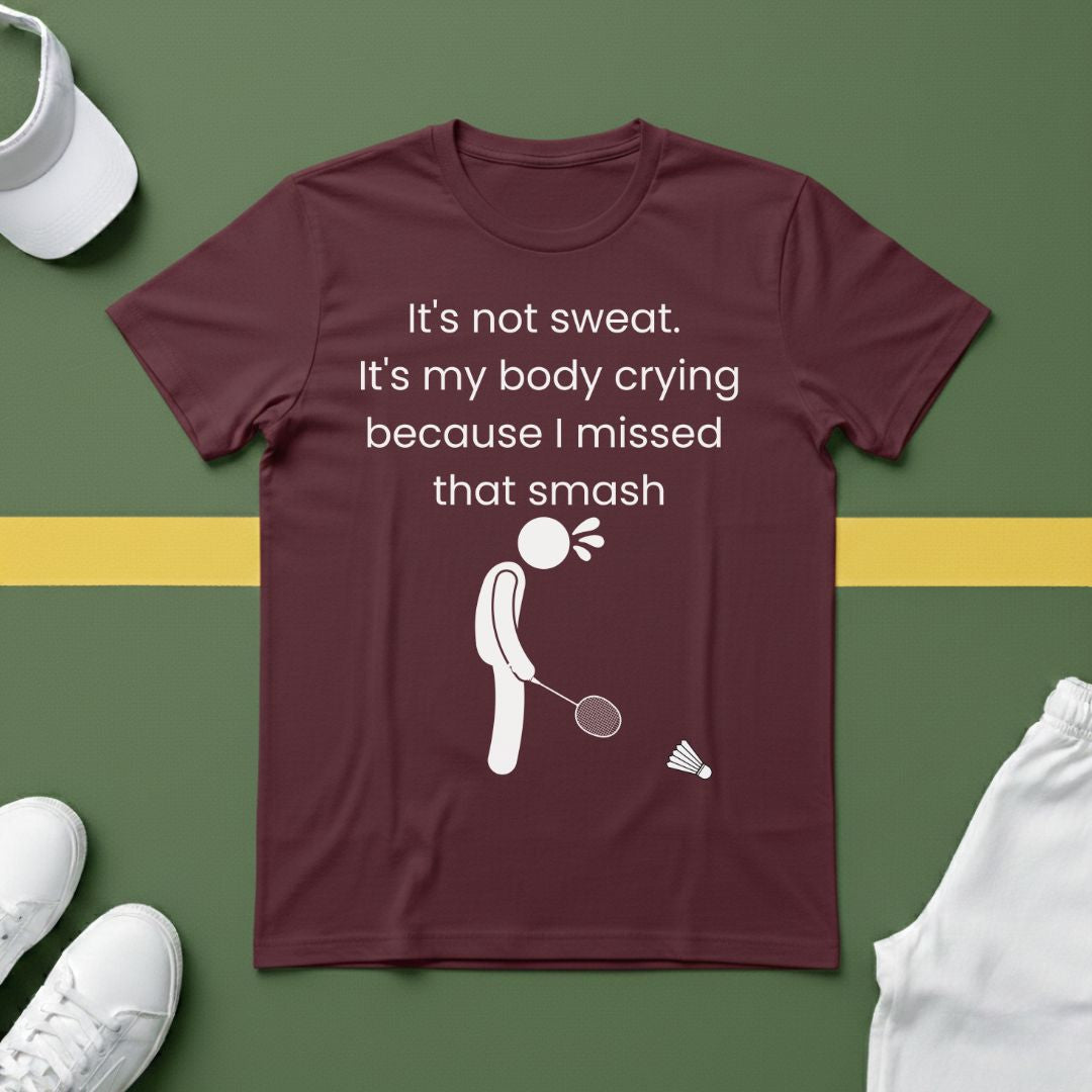 It's not sweat. It's my body crying because I missed that smash Badminton T-Shirt