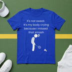 It's not sweat. It's my body crying because I missed that smash Badminton T-Shirt
