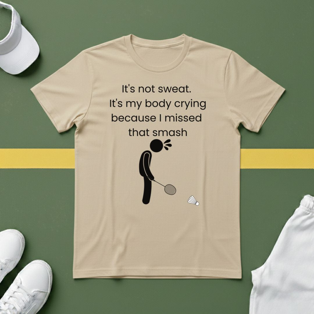It's not sweat. It's my body crying because I missed that smash Badminton T-Shirt