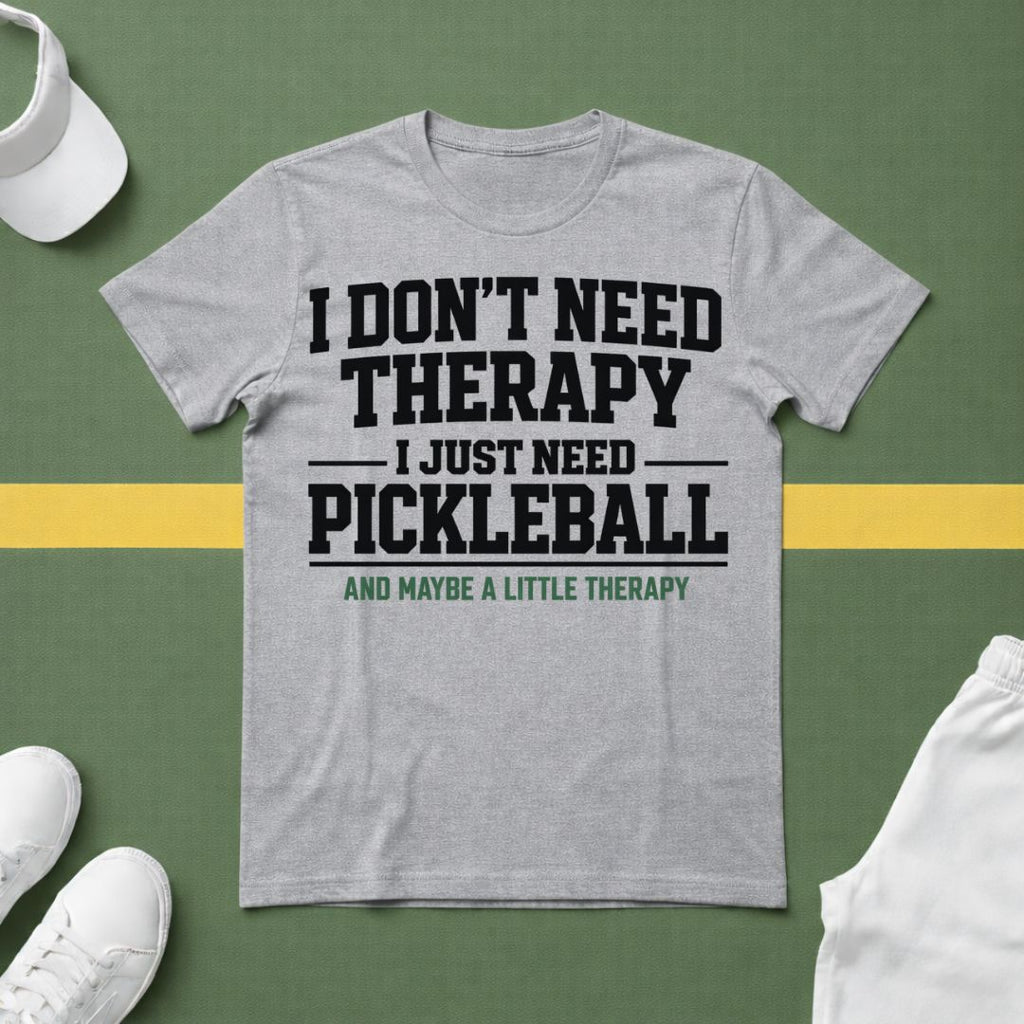 I Don't Need Therapy, I Just Need Pickleball. And Maybe a Little Therapy T-Shirt