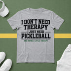 I Don't Need Therapy, I Just Need Pickleball. And Maybe a Little Therapy T-Shirt