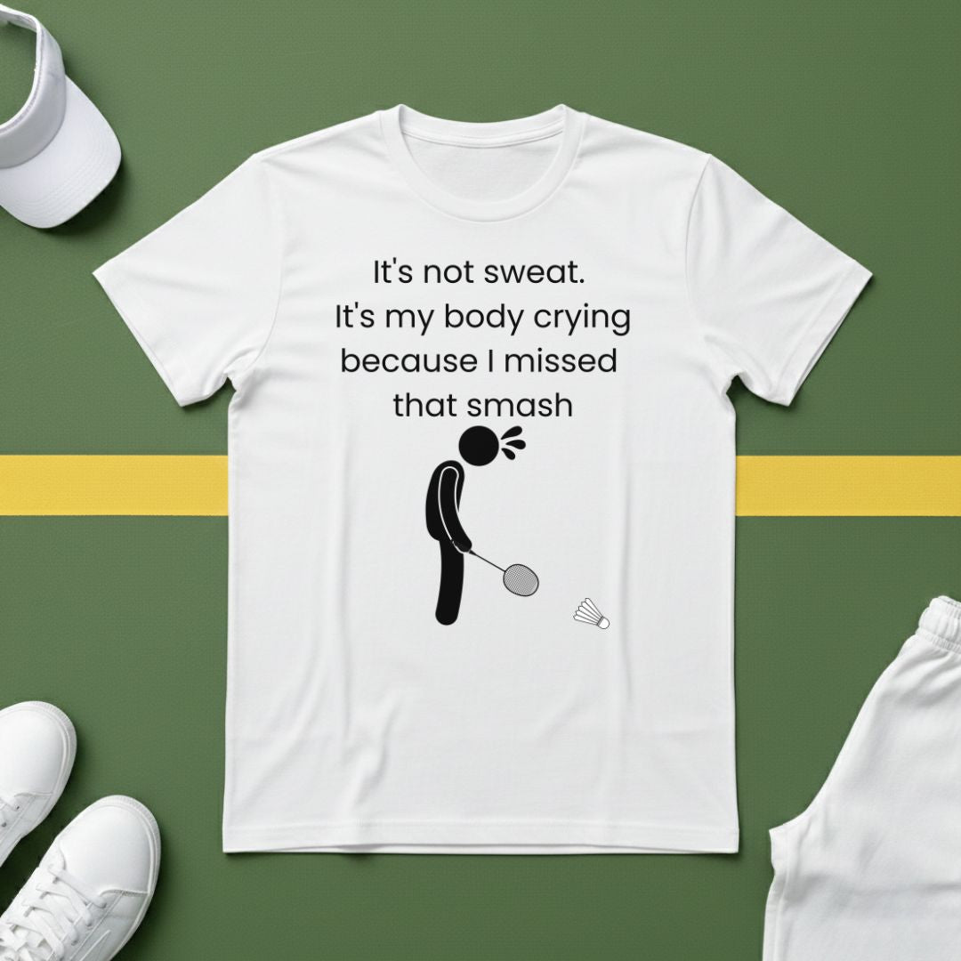 It's not sweat. It's my body crying because I missed that smash Badminton T-Shirt
