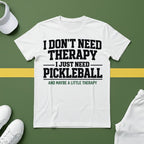 I Don't Need Therapy, I Just Need Pickleball. And Maybe a Little Therapy T-Shirt