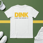 Dink Like You Mean It T-Shirt